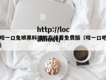 咬一口兔娘黑料播放在线看免费版(咬一口吧)
