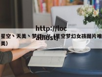 星空丶天美丶梦幻mV(星空梦幻女孩图片唯美)